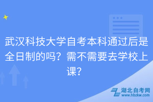 武漢科技大學自考本科通過后是全日制的嗎？需不需要去學校上課？