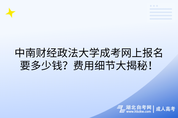 中南財經政法大學成考網上報名要多少錢？費用細節(jié)大揭秘！