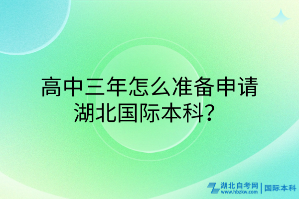 高中三年怎么準(zhǔn)備申請(qǐng)湖北國(guó)際本科？