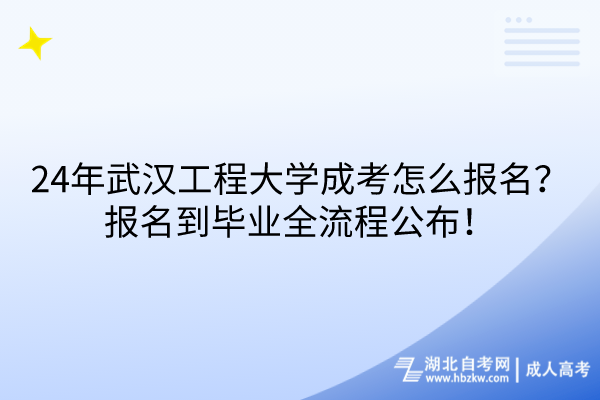 24年武漢工程大學(xué)成考怎么報(bào)名？報(bào)名到畢業(yè)全流程公布！