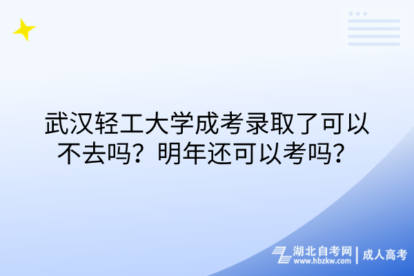 武漢輕工大學(xué)成考錄取了可以不去嗎？明年還可以考嗎？