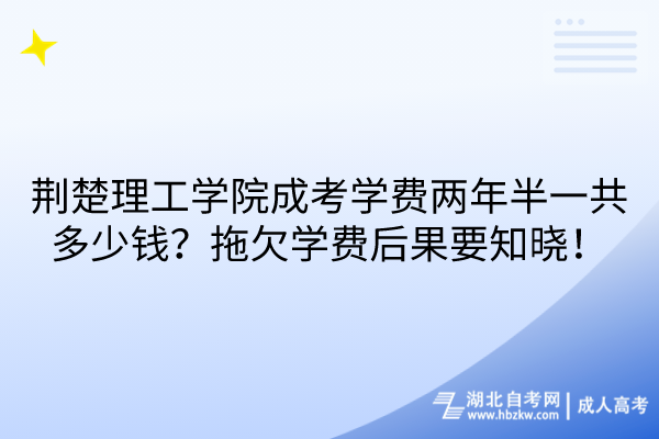 荊楚理工學(xué)院成考學(xué)費(fèi)兩年半一共多少錢？拖欠學(xué)費(fèi)后果要知曉！