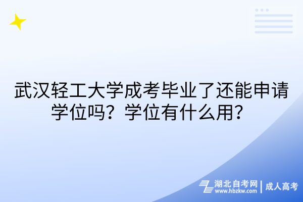 武漢輕工大學(xué)成考畢業(yè)了還能申請學(xué)位嗎？學(xué)位有什么用？