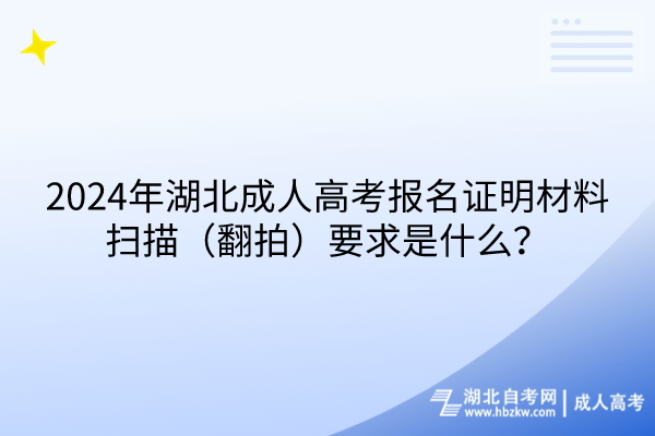 2024年湖北成人高考報(bào)名證明材料掃描（翻拍）要求是什么？