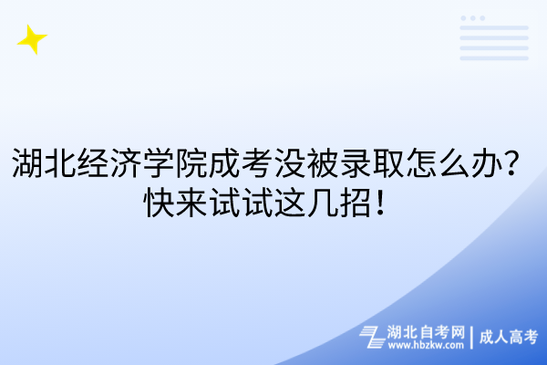 湖北經(jīng)濟(jì)學(xué)院成考沒被錄取怎么辦？快來試試這幾招！