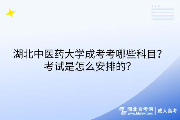 湖北中醫(yī)藥大學(xué)成考考哪些科目？考試是怎么安排的？