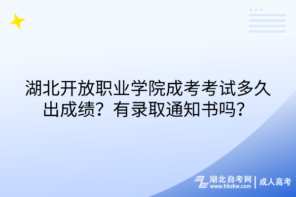 湖北開放職業(yè)學(xué)院成考考試多久出成績(jī)？有錄取通知書嗎？