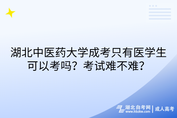 湖北中醫(yī)藥大學(xué)成考只有醫(yī)學(xué)生可以考嗎？考試難不難？