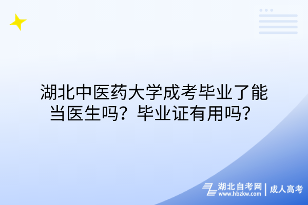湖北中醫(yī)藥大學(xué)成考畢業(yè)了能當(dāng)醫(yī)生嗎？畢業(yè)證有用嗎？