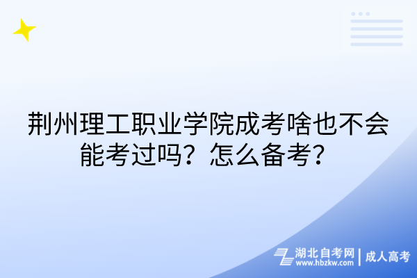 荊州理工職業(yè)學院成考啥也不會能考過嗎？怎么備考？
