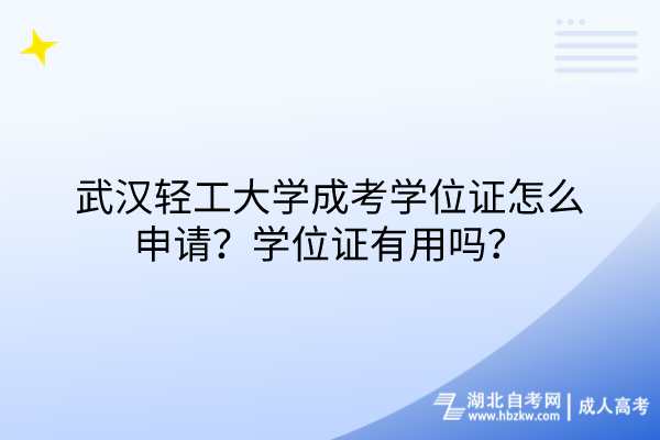 武漢輕工大學(xué)成考學(xué)位證怎么申請(qǐng)？學(xué)位證有用嗎？