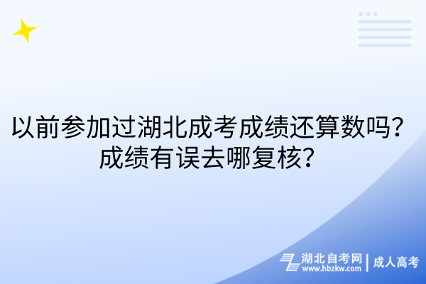 以前參加過湖北成考成績還算數(shù)嗎？成績有誤去哪復(fù)核？