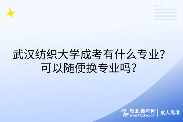 武漢紡織大學成考有什么專業(yè)？可以隨便換專業(yè)嗎？