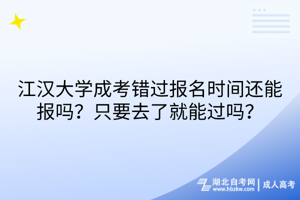 江漢大學(xué)成考錯(cuò)過報(bào)名時(shí)間還能報(bào)嗎？只要去了就能過嗎？