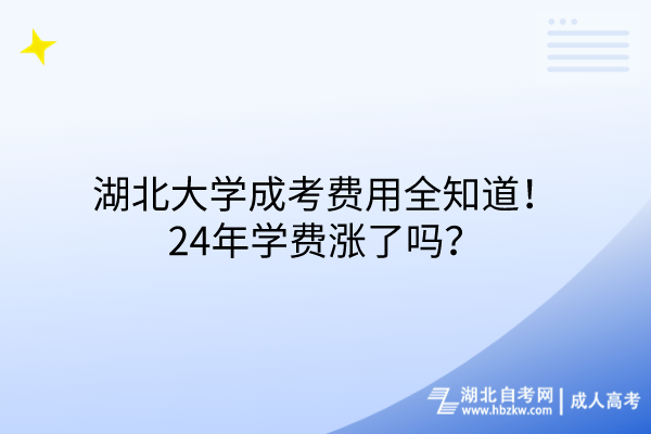 湖北大學(xué)成考費(fèi)用全知道！24年學(xué)費(fèi)漲了嗎？
