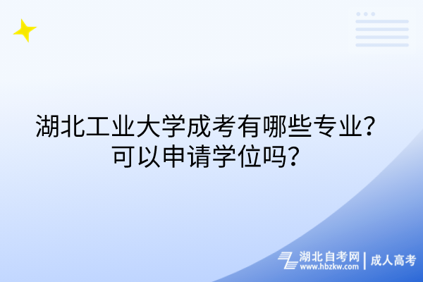 湖北工業(yè)大學(xué)成考有哪些專業(yè)？可以申請(qǐng)學(xué)位嗎？
