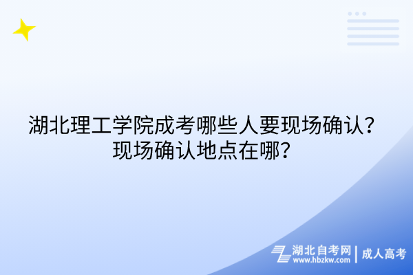 湖北理工學(xué)院成考哪些人要現(xiàn)場確認(rèn)？現(xiàn)場確認(rèn)地點在哪？
