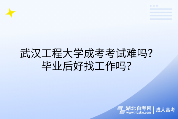 武漢工程大學成考考試難嗎？畢業(yè)后好找工作嗎？