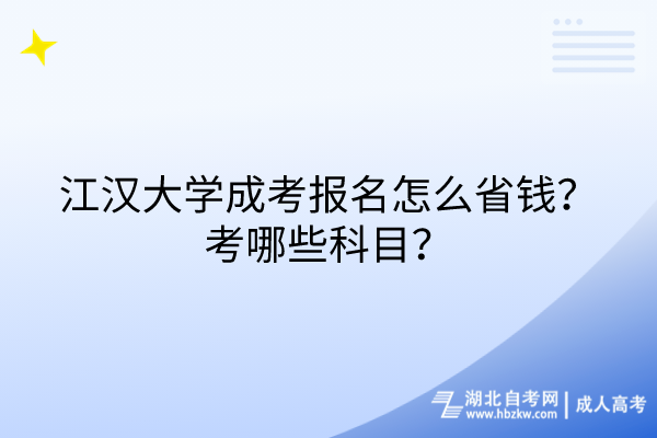 江漢大學成考報名怎么省錢？考哪些科目？