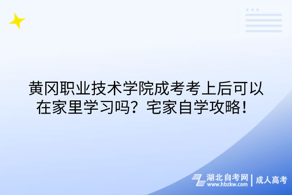 黃岡職業(yè)技術(shù)學(xué)院成考考上后可以在家里學(xué)習(xí)嗎？宅家自學(xué)攻略！