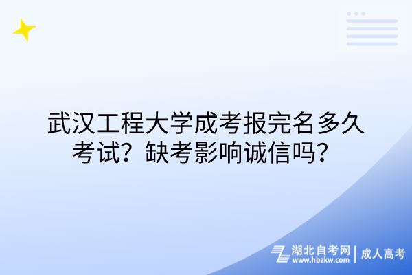 武漢工程大學(xué)成考報完名多久考試？缺考影響誠信嗎？