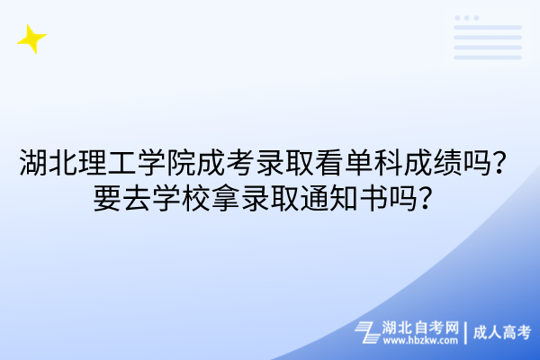 湖北理工學(xué)院成考錄取看單科成績嗎？要去學(xué)校拿錄取通知書嗎？