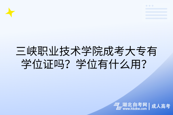 三峽職業(yè)技術(shù)學(xué)院成考大專有學(xué)位證嗎？學(xué)位有什么用？