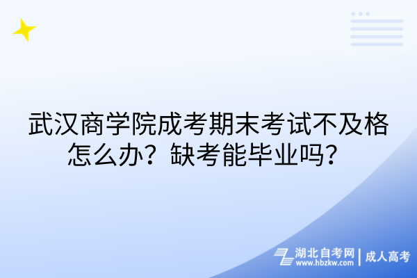 武漢商學(xué)院成考期末考試不及格怎么辦？缺考能畢業(yè)嗎？