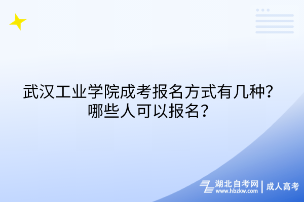 武漢工業(yè)學院成考報名方式有幾種？哪些人可以報名？
