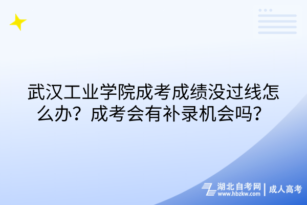 武漢工業(yè)學院成考成績沒過線怎么辦？成考會有補錄機會嗎？