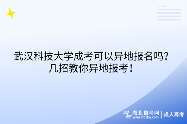武漢科技大學(xué)成考可以異地報(bào)名嗎？幾招教你異地報(bào)考！