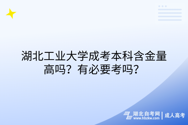 湖北工業(yè)大學(xué)成考本科含金量高嗎？有必要考嗎？