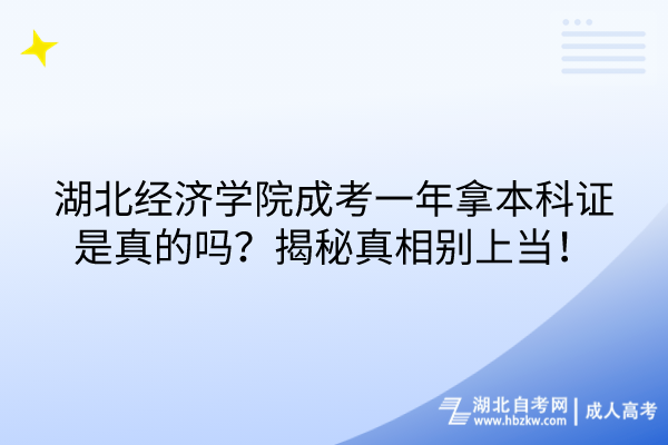 湖北經(jīng)濟學院成考一年拿本科證是真的嗎？揭秘真相別上當！