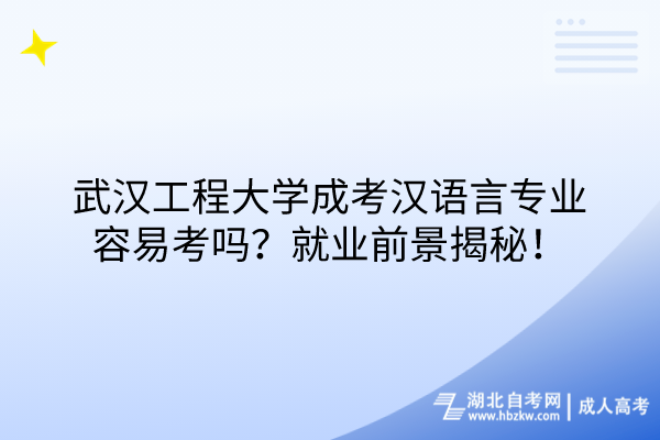 武漢工程大學(xué)成考漢語言專業(yè)容易考嗎？就業(yè)前景揭秘！
