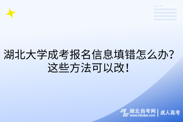 湖北大學(xué)成考報(bào)名信息填錯(cuò)怎么辦？這些方法可以改！
