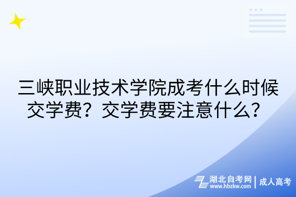 三峽職業(yè)技術學院成考什么時候交學費？交學費要注意什么？