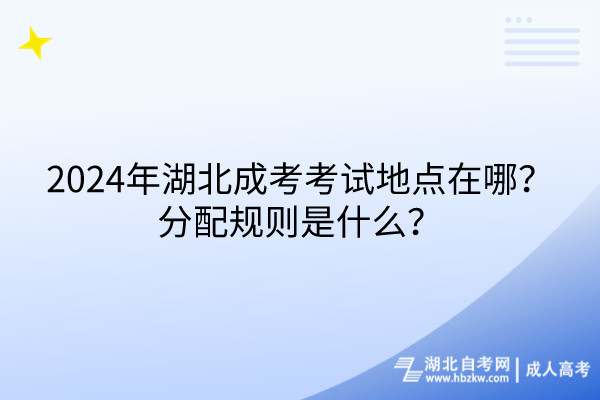 2024年湖北成考考試地點在哪？分配規(guī)則是什么？