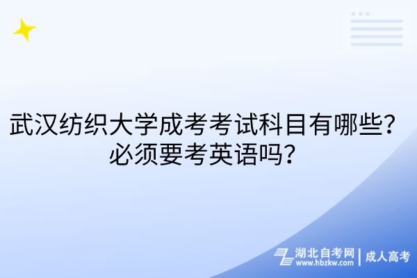 武漢紡織大學成考考試科目有哪些？必須要考英語嗎？