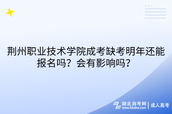 荊州職業(yè)技術(shù)學(xué)院成考缺考明年還能報(bào)名嗎？會(huì)有影響嗎？