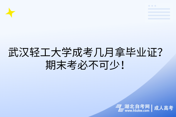 武漢輕工大學(xué)成考幾月拿畢業(yè)證？期末考必不可少！