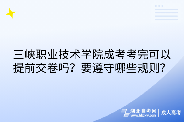 三峽職業(yè)技術學院成考考完可以提前交卷嗎？要遵守哪些規(guī)則？
