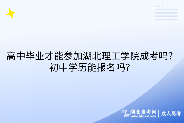 高中畢業(yè)才能參加湖北理工學院成考嗎？初中學歷能報名嗎？