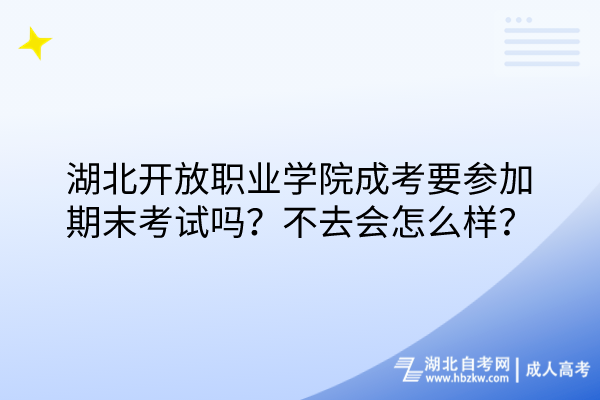 湖北開(kāi)放職業(yè)學(xué)院成考要參加期末考試嗎？不去會(huì)怎么樣？