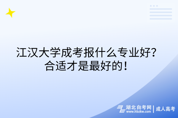 江漢大學(xué)成考報什么專業(yè)好？合適才是最好的！