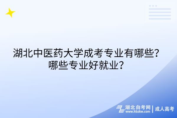 湖北中醫(yī)藥大學成考專業(yè)有哪些？哪些專業(yè)好就業(yè)？