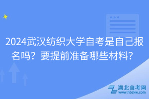 2024武漢紡織大學(xué)自考是自己報(bào)名嗎？要提前準(zhǔn)備哪些材料？