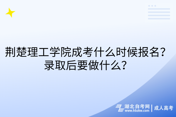 荊楚理工學(xué)院成考什么時候報名？錄取后要做什么？