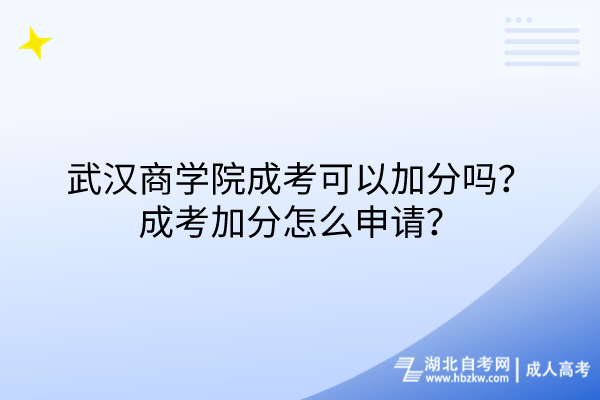 武漢商學(xué)院成考可以加分嗎？成考加分怎么申請？