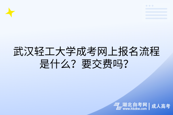 武漢輕工大學成考網(wǎng)上報名流程是什么？要交費嗎？
