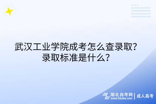 武漢工業(yè)學院成考怎么查錄??？錄取標準是什么？